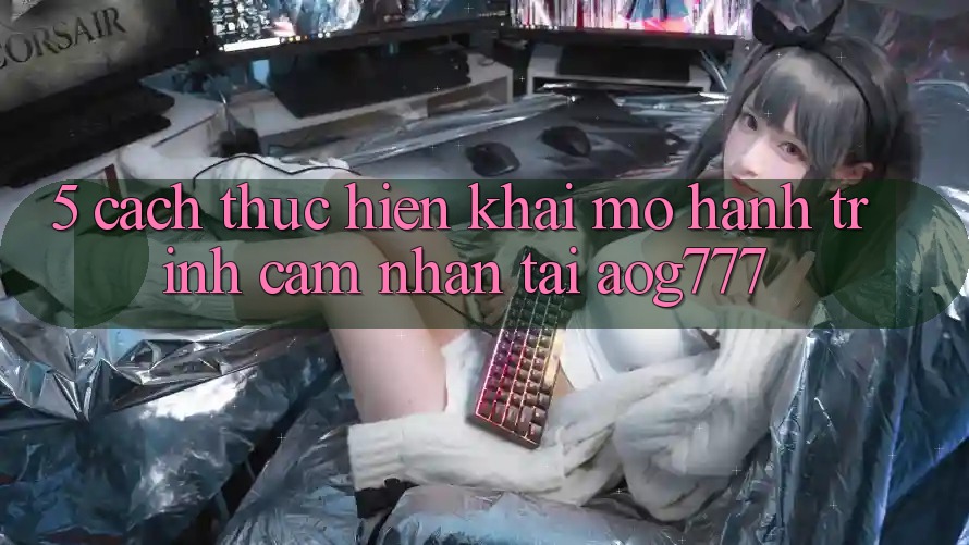 5. Cách thực hiện Khai mở Hành Trình Cảm nhận Tại aog777