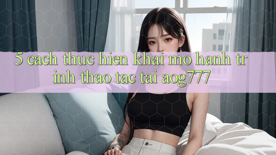 5. Cách thực hiện Khai mở Hành Trình Thao tác Tại aog777