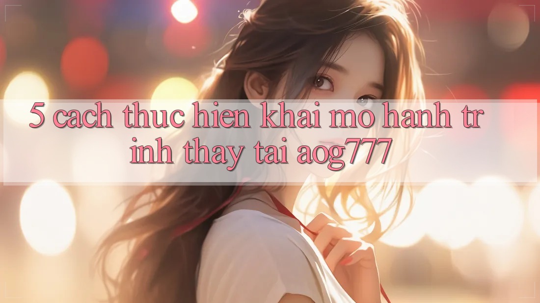 5. Cách thực hiện Khai mở Hành Trình Thấy Tại aog777
