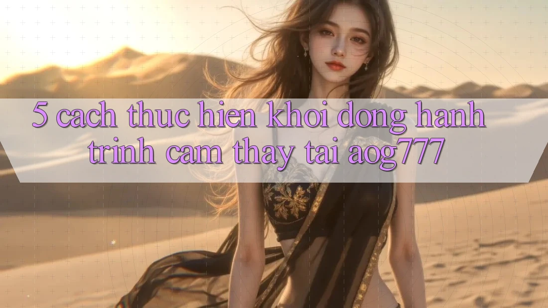 5. Cách thực hiện Khởi động Hành Trình Cảm thấy Tại aog777