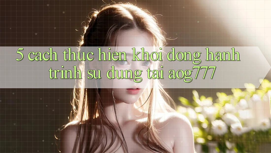 5. Cách thực hiện Khởi động Hành Trình Sử dụng Tại aog777 5. Cách thực hiện Khởi động Hành Trình Sử dụng Tại aog777