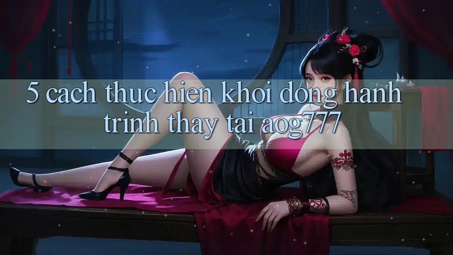 5. Cách thực hiện Khởi động Hành Trình Thấy Tại aog777 5. Cách thực hiện Khởi động Hành Trình Thấy Tại aog777
