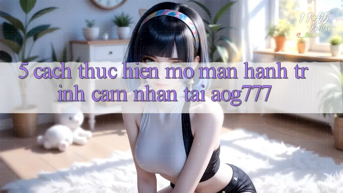 5. Cách thực hiện Mở màn Hành Trình Cảm nhận Tại aog777 5. Cách thực hiện Mở màn Hành Trình Cảm nhận Tại aog777