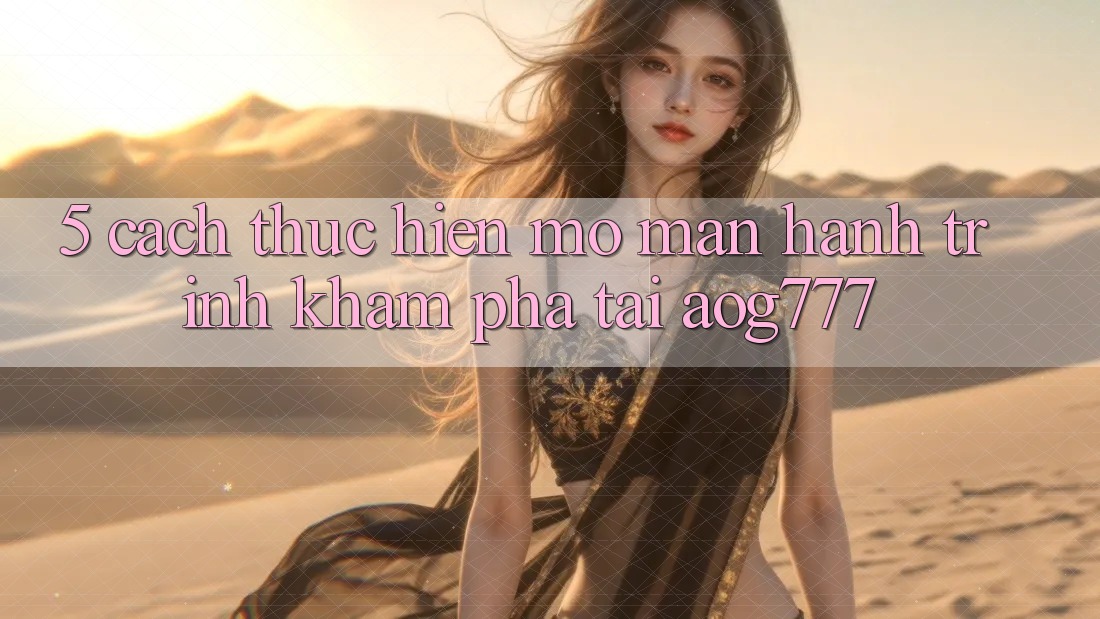 5. Cách thực hiện Mở màn Hành Trình Khám phá Tại aog777
