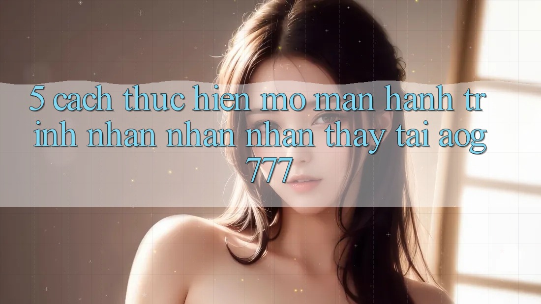 5. Cách thực hiện Mở màn Hành Trình Nhận nhận nhận thấy Tại aog777