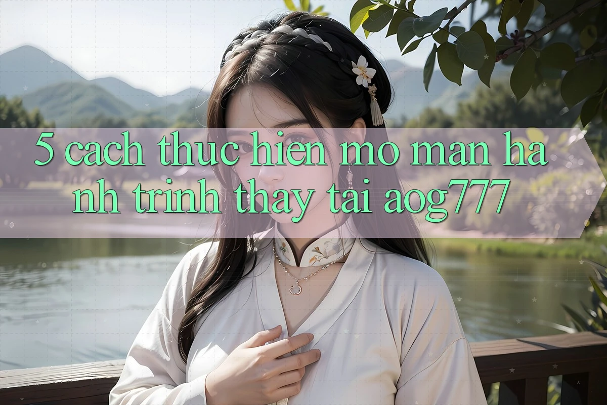 5. Cách thực hiện Mở màn Hành Trình Thấy Tại aog777