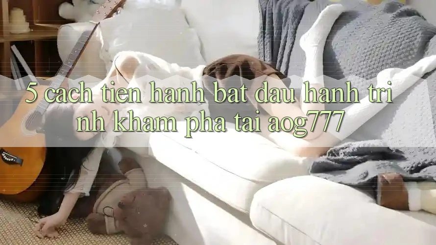 5. Cách tiến hành Bắt Đầu Hành Trình Khám phá Tại aog777