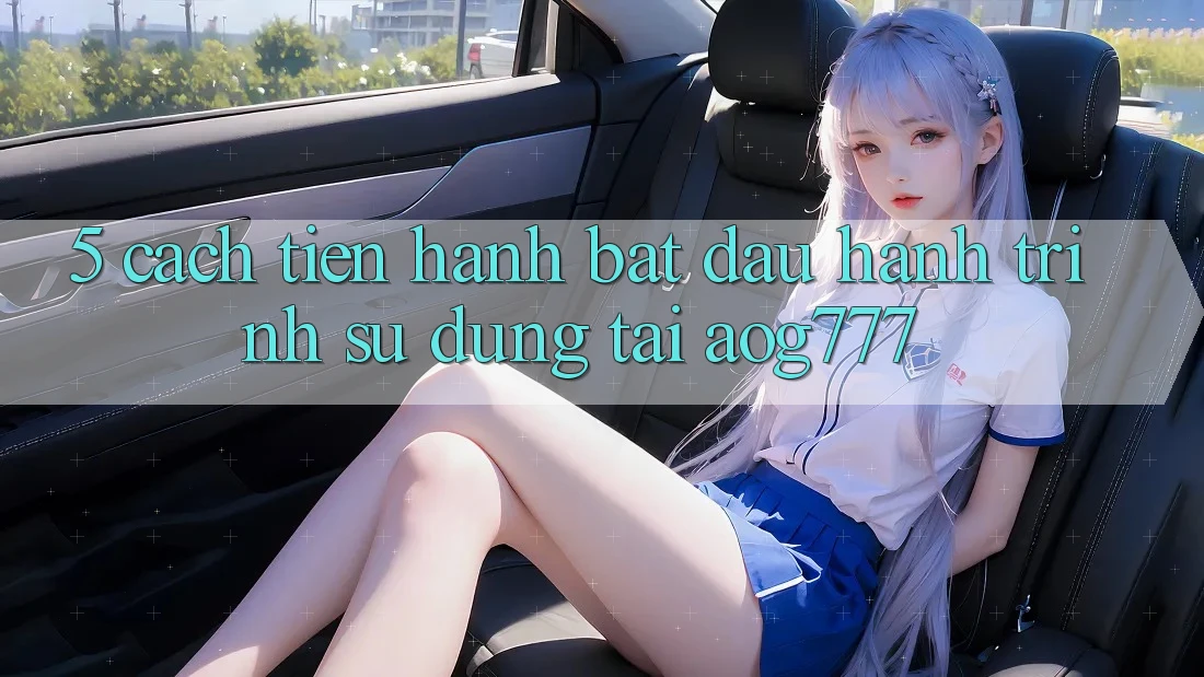 5. Cách tiến hành Bắt Đầu Hành Trình Sử dụng Tại aog777