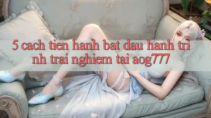 5. Cách tiến hành Bắt đầu Hành Trình Trải Nghiệm Tại aog777