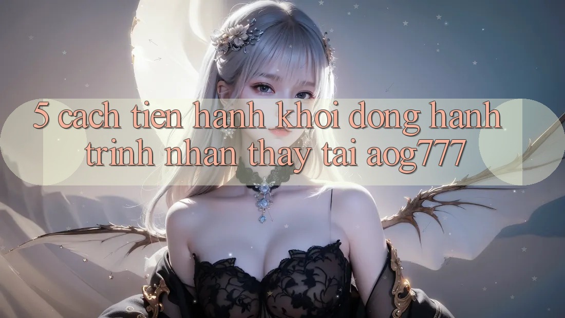 5. Cách tiến hành Khởi động Hành Trình Nhận thấy Tại aog777 5. Cách tiến hành Khởi động Hành Trình Nhận thấy Tại aog777