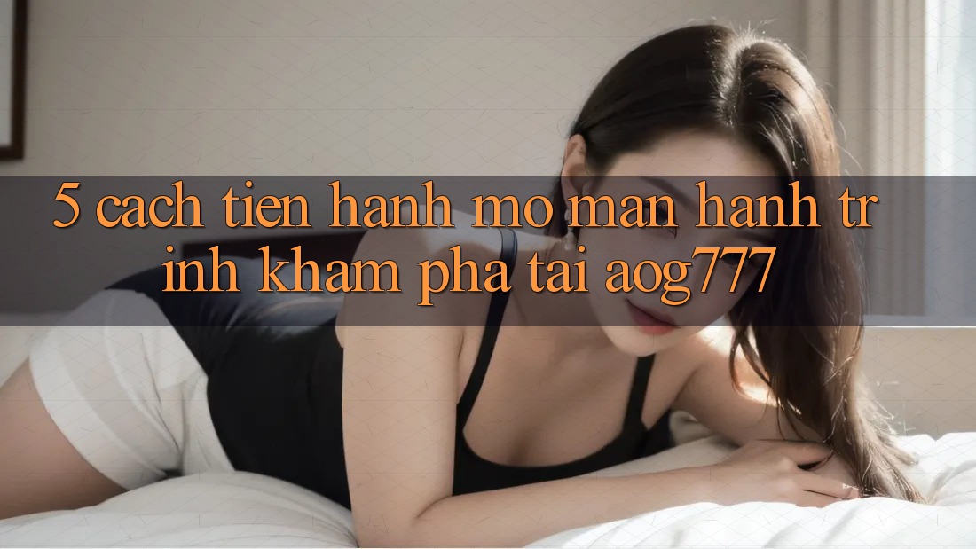 5. Cách tiến hành Mở màn Hành Trình Khám phá Tại aog777
