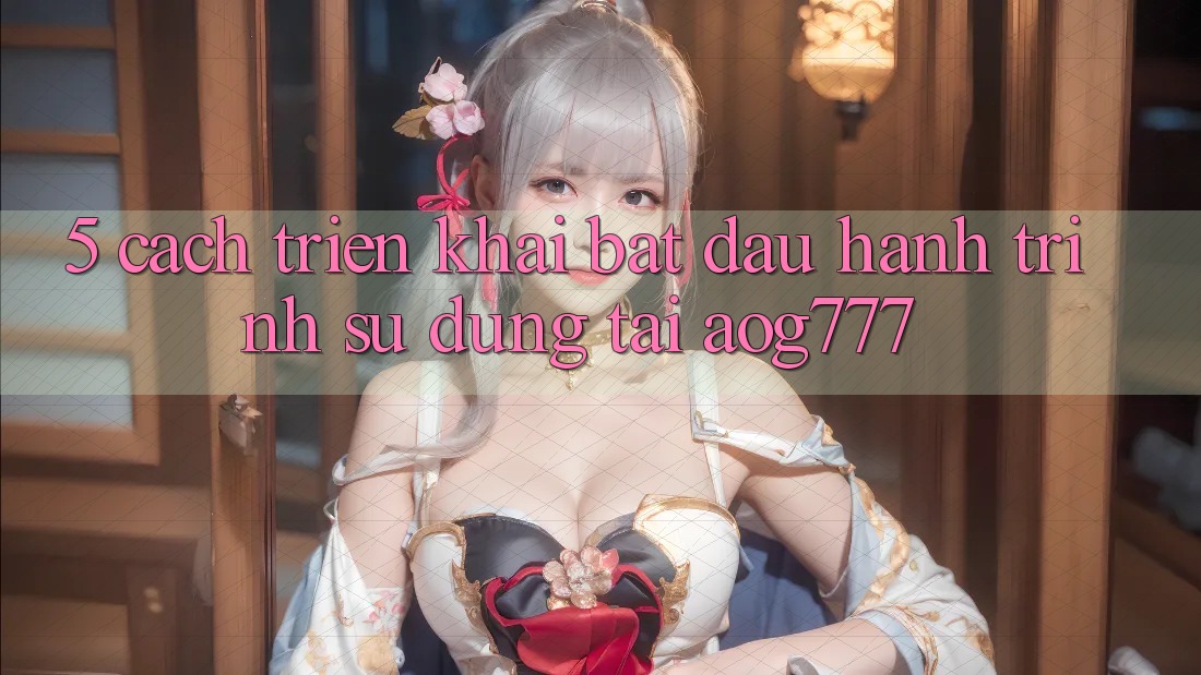 5. Cách triển khai Bắt Đầu Hành Trình Sử dụng Tại aog777
