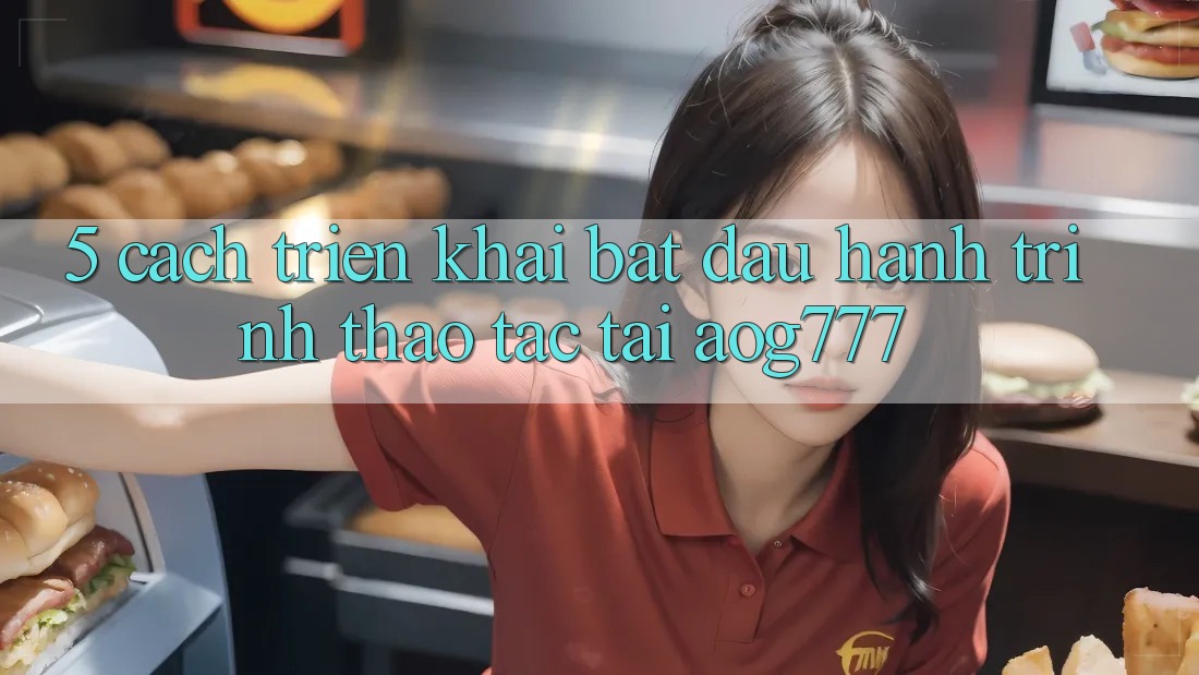 5. Cách triển khai Bắt đầu Hành Trình Thao tác Tại aog777 5. Cách triển khai Bắt đầu Hành Trình Thao tác Tại aog777