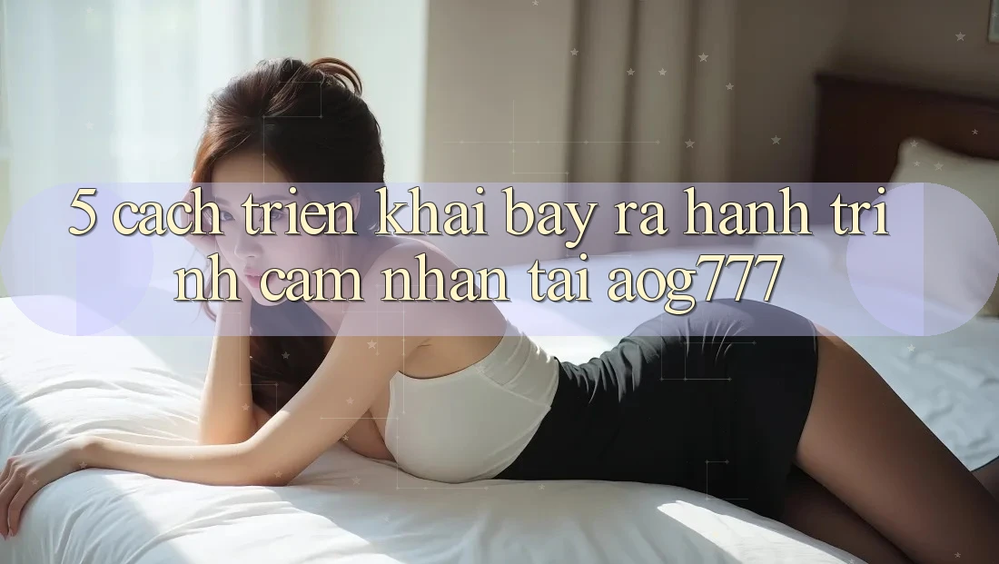 5. Cách triển khai Bày ra Hành Trình Cảm nhận Tại aog777