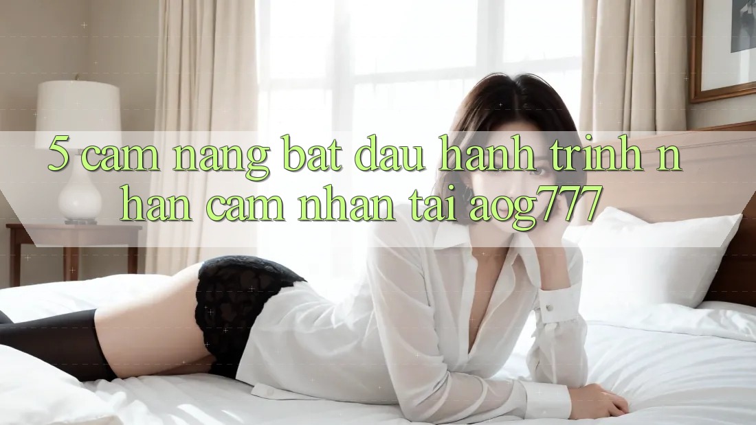 5. Cẩm nang Bắt Đầu Hành Trình Nhận cảm nhận Tại aog777