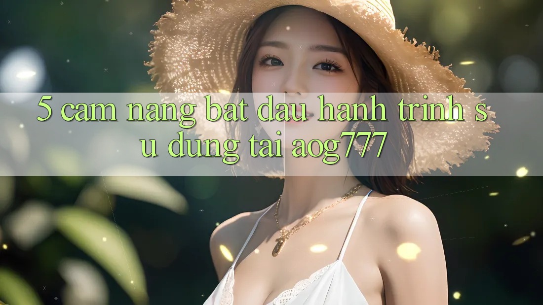 5. Cẩm nang Bắt Đầu Hành Trình Sử dụng Tại aog777