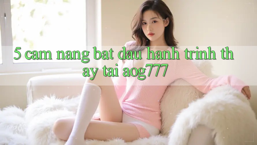 5. Cẩm nang Bắt Đầu Hành Trình Thấy Tại aog777