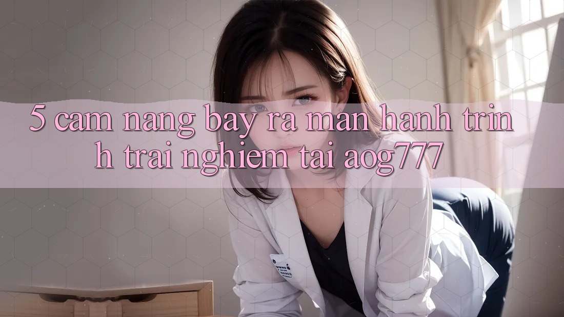 5. Cẩm nang Bày ra màn Hành Trình Trải Nghiệm Tại aog777
