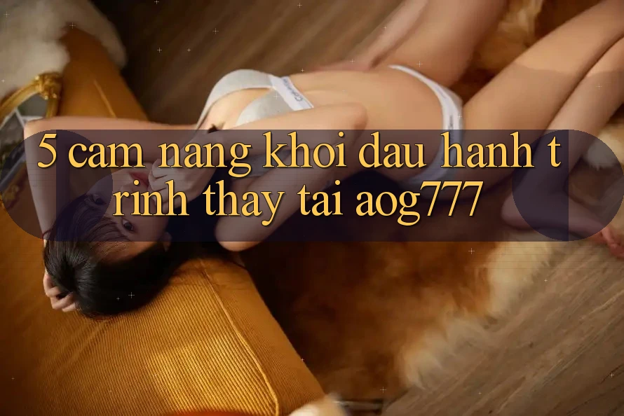 5. Cẩm nang Khởi đầu Hành Trình Thấy Tại aog777