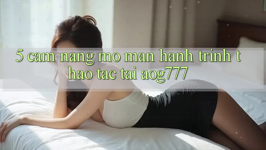 5. Cẩm nang Mở màn Hành Trình Thao tác Tại aog777 5. Cẩm nang Mở màn Hành Trình Thao tác Tại aog777