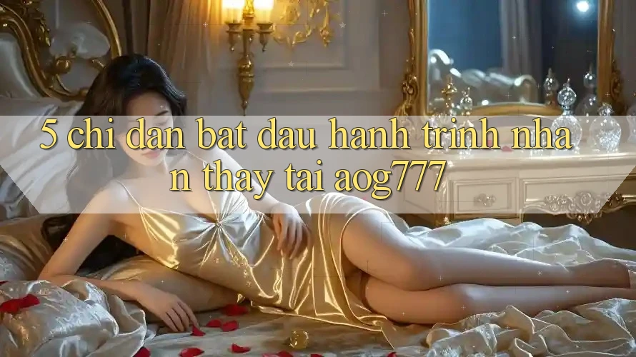 5. Chỉ dẫn Bắt đầu Hành Trình Nhận thấy Tại aog777 5. Chỉ dẫn Bắt đầu Hành Trình Nhận thấy Tại aog777