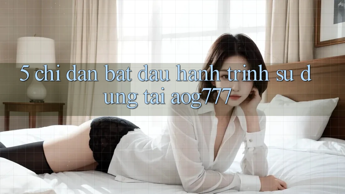 5. Chỉ dẫn Bắt Đầu Hành Trình Sử dụng Tại aog777