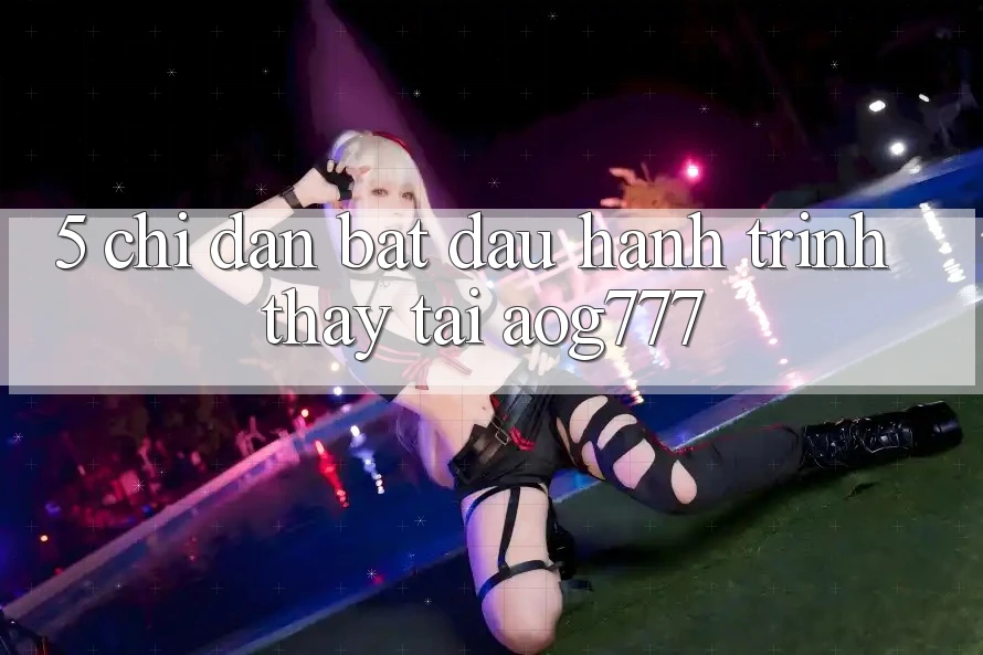 5. Chỉ dẫn Bắt Đầu Hành Trình Thấy Tại aog777
