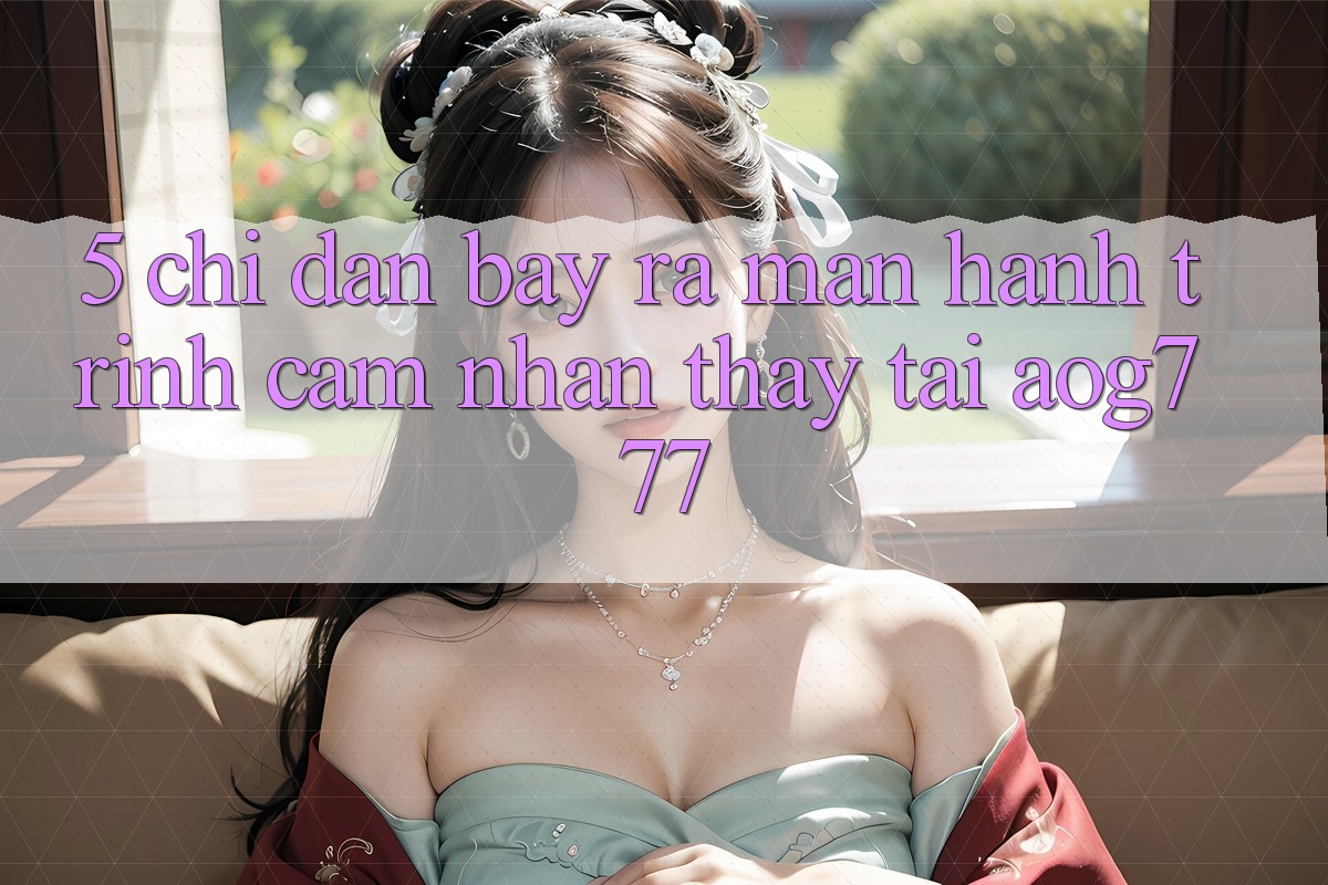 5. Chỉ dẫn Bày ra màn Hành Trình Cảm nhận thấy Tại aog777