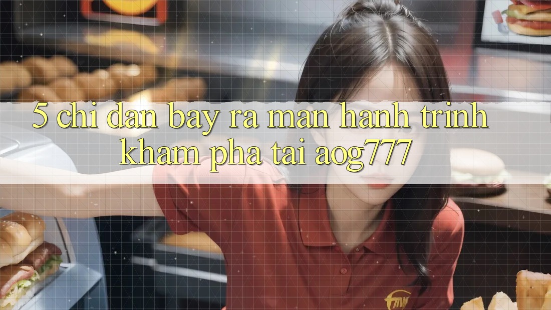 5. Chỉ dẫn Bày ra màn Hành Trình Khám phá Tại aog777