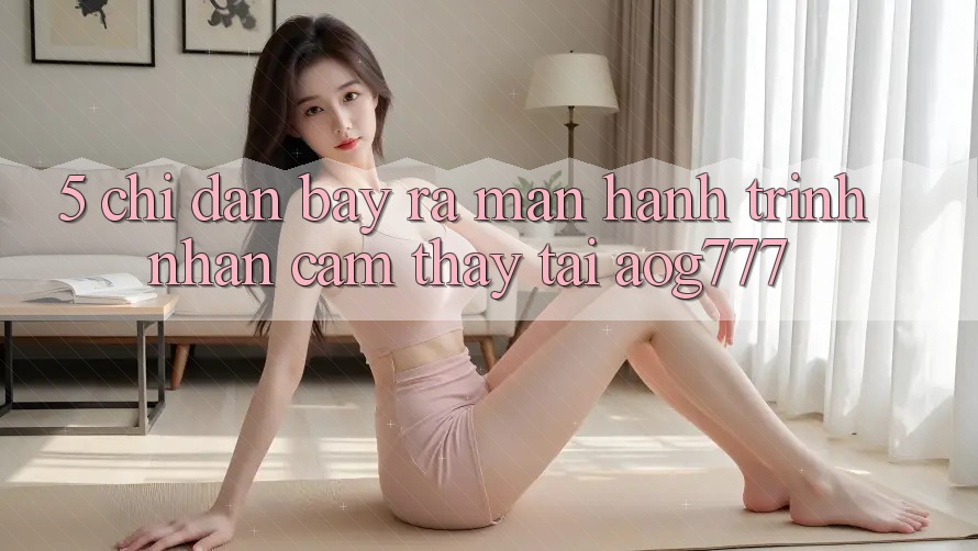5. Chỉ dẫn Bày ra màn Hành Trình Nhận cảm thấy Tại aog777