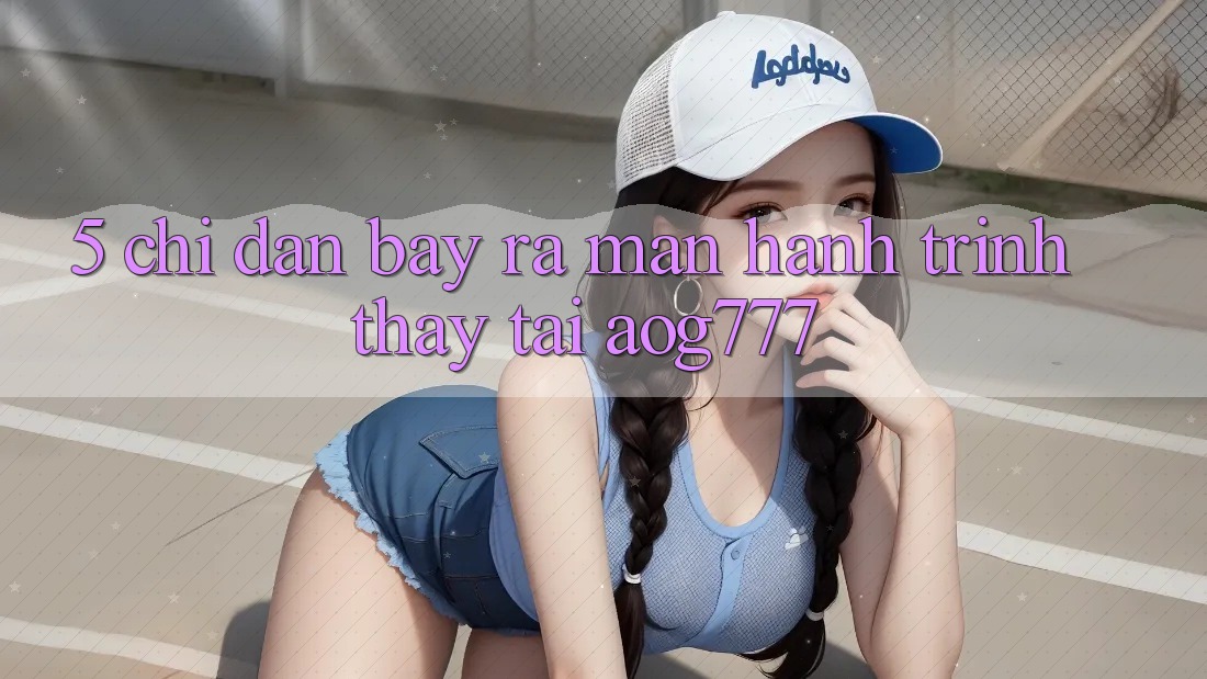 5. Chỉ dẫn Bày ra màn Hành Trình Thấy Tại aog777