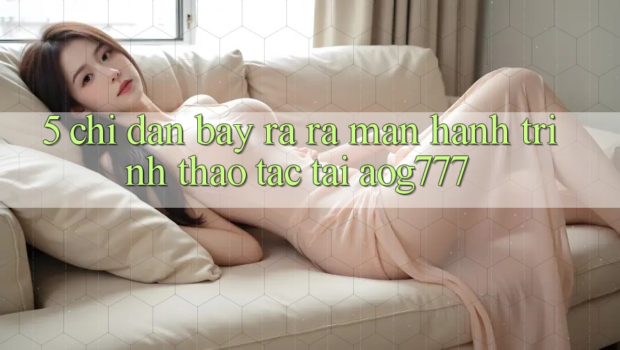 5. Chỉ dẫn Bày ra ra màn Hành Trình Thao tác Tại aog777