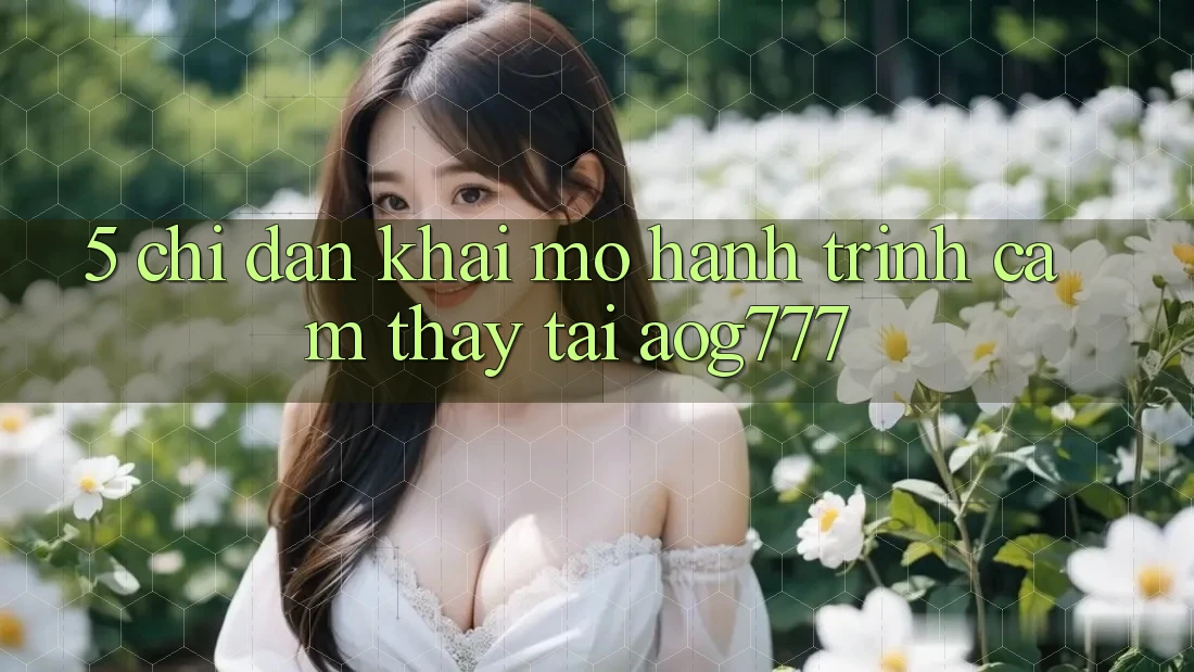 5. Chỉ dẫn Khai mở Hành Trình Cảm thấy Tại aog777 5. Chỉ dẫn Khai mở Hành Trình Cảm thấy Tại aog777