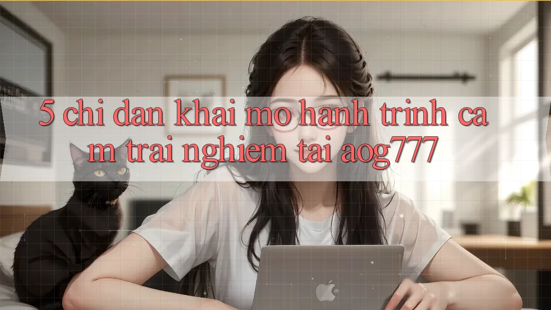 5. Chỉ dẫn Khai mở Hành Trình Cảm trải nghiệm Tại aog777 5. Chỉ dẫn Khai mở Hành Trình Cảm trải nghiệm Tại aog777