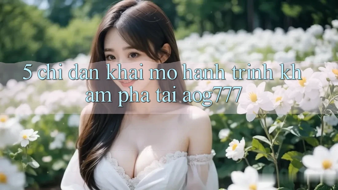 5. Chỉ dẫn Khai mở Hành Trình Khám phá Tại aog777