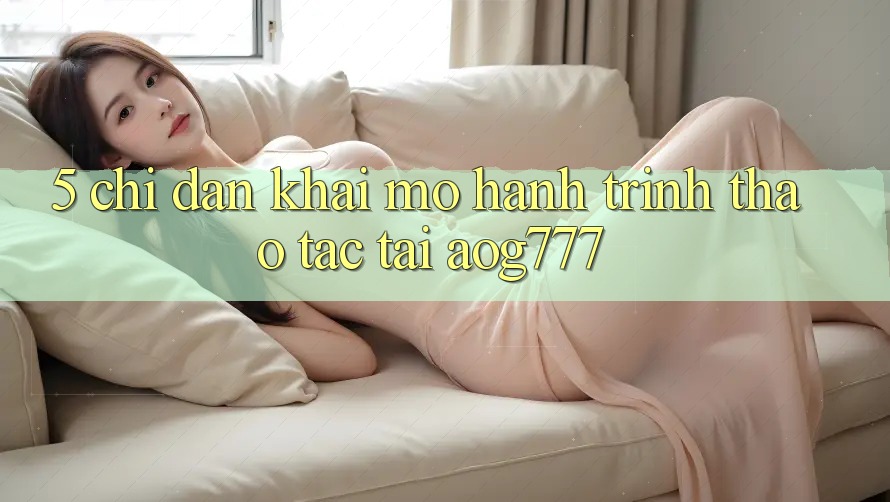 5. Chỉ dẫn Khai mở Hành Trình Thao tác Tại aog777