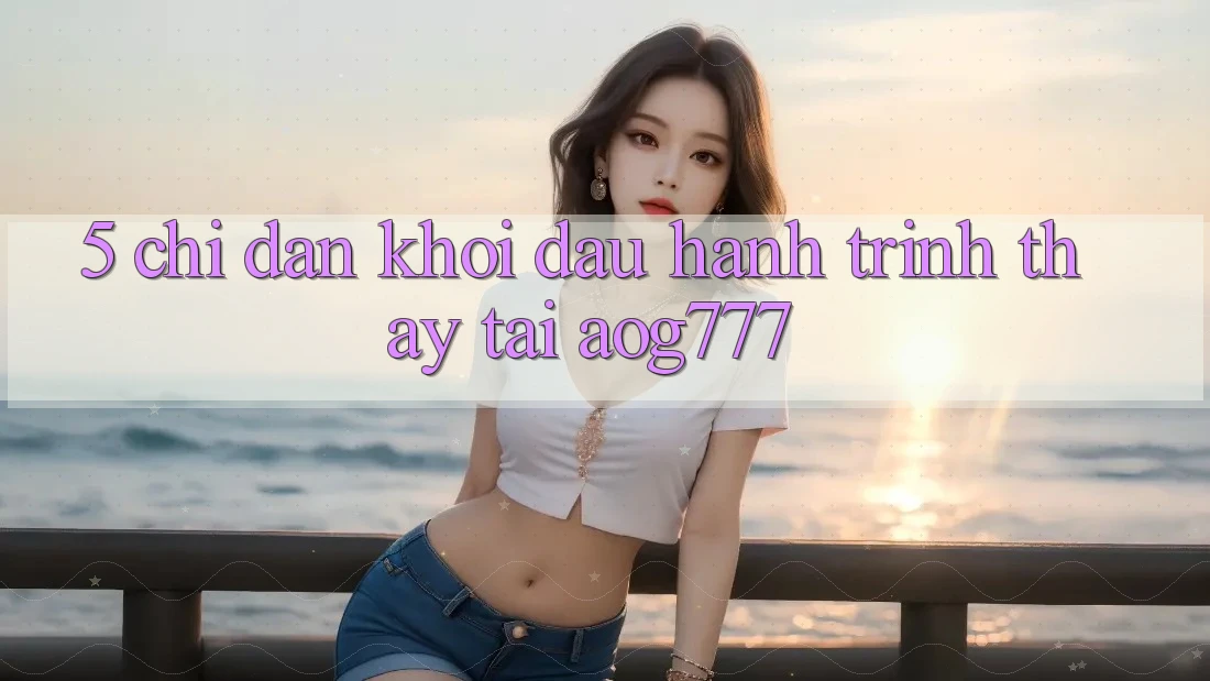 5. Chỉ dẫn Khởi đầu Hành Trình Thấy Tại aog777
