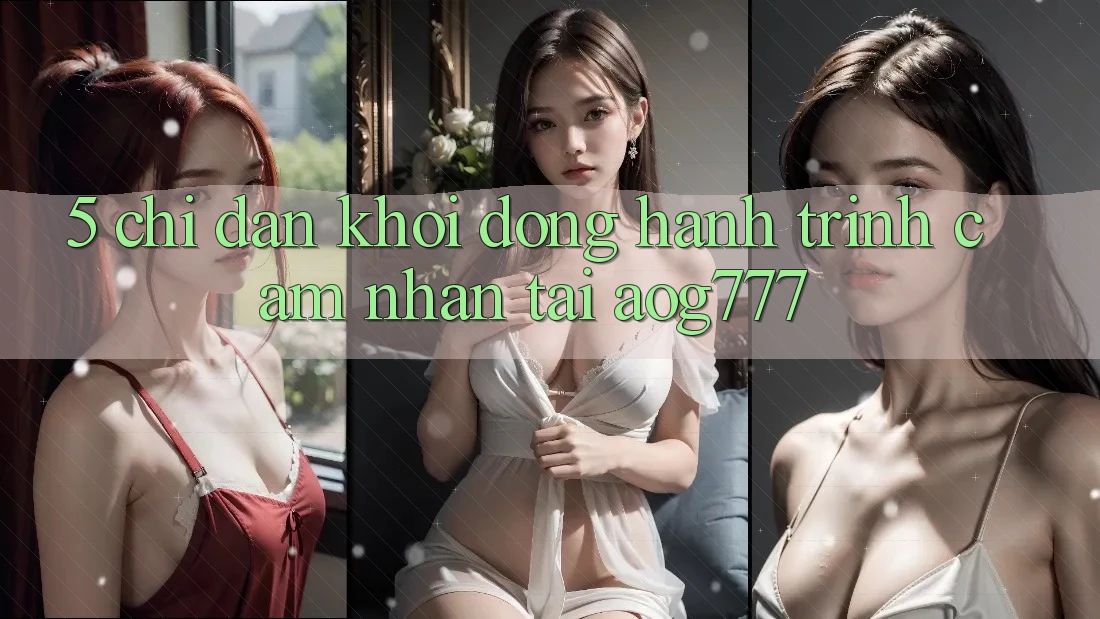 5. Chỉ dẫn Khởi động Hành Trình Cảm nhận Tại aog777