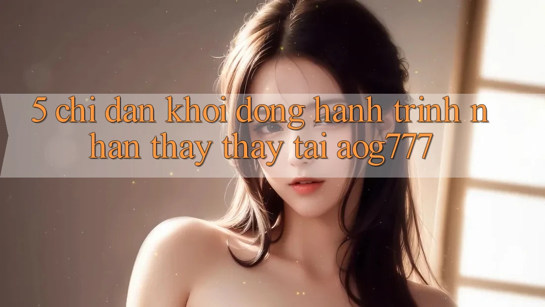 5. Chỉ dẫn Khởi động Hành Trình Nhận thấy thấy Tại aog777