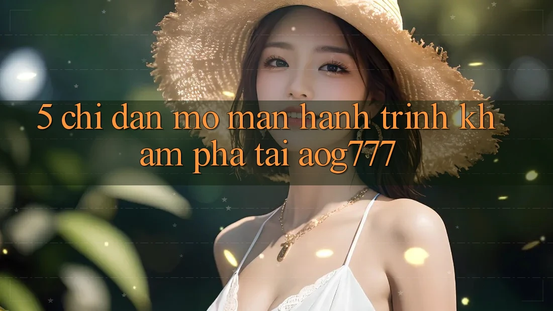 5. Chỉ dẫn Mở màn Hành Trình Khám phá Tại aog777 5. Chỉ dẫn Mở màn Hành Trình Khám phá Tại aog777