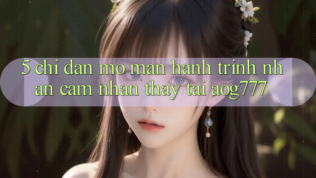 5. Chỉ dẫn Mở màn Hành Trình Nhận cảm nhận thấy Tại aog777