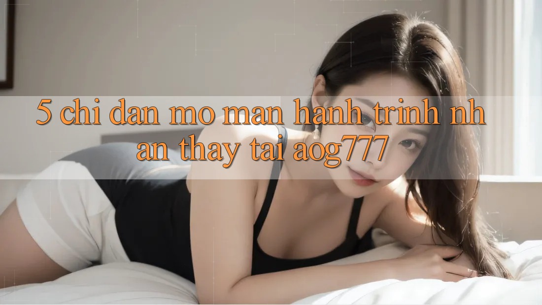 5. Chỉ dẫn Mở màn Hành Trình Nhận thấy Tại aog777 5. Chỉ dẫn Mở màn Hành Trình Nhận thấy Tại aog777