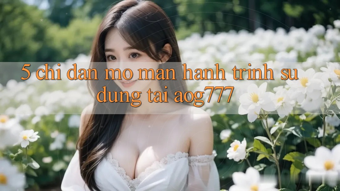 5. Chỉ dẫn Mở màn Hành Trình Sử dụng Tại aog777 5. Chỉ dẫn Mở màn Hành Trình Sử dụng Tại aog777