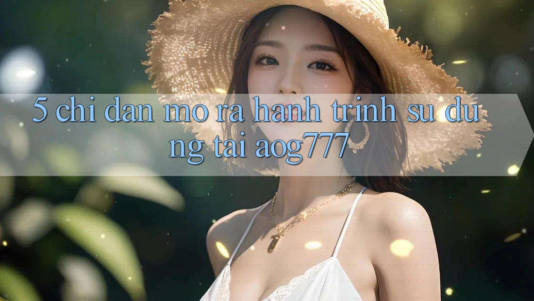 5. Chỉ dẫn Mở ra Hành Trình Sử dụng Tại aog777