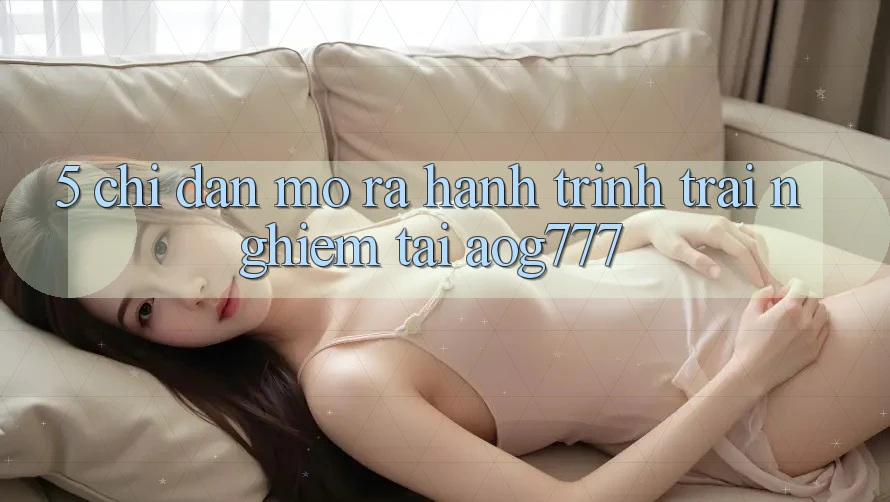 5. Chỉ dẫn Mở ra Hành Trình Trải Nghiệm Tại aog777