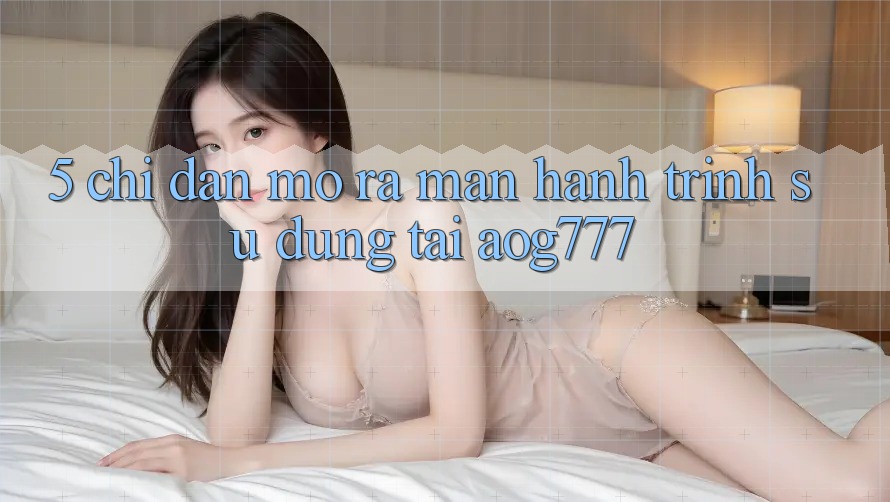 5. Chỉ dẫn Mở ra màn Hành Trình Sử dụng Tại aog777