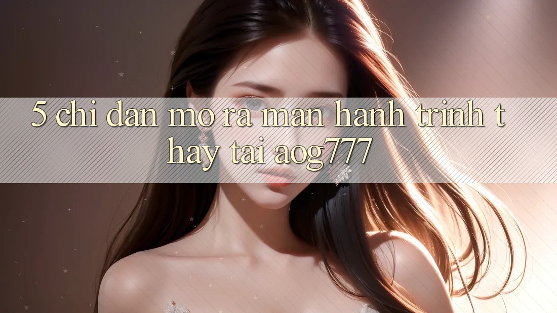 5. Chỉ dẫn Mở ra màn Hành Trình Thấy Tại aog777