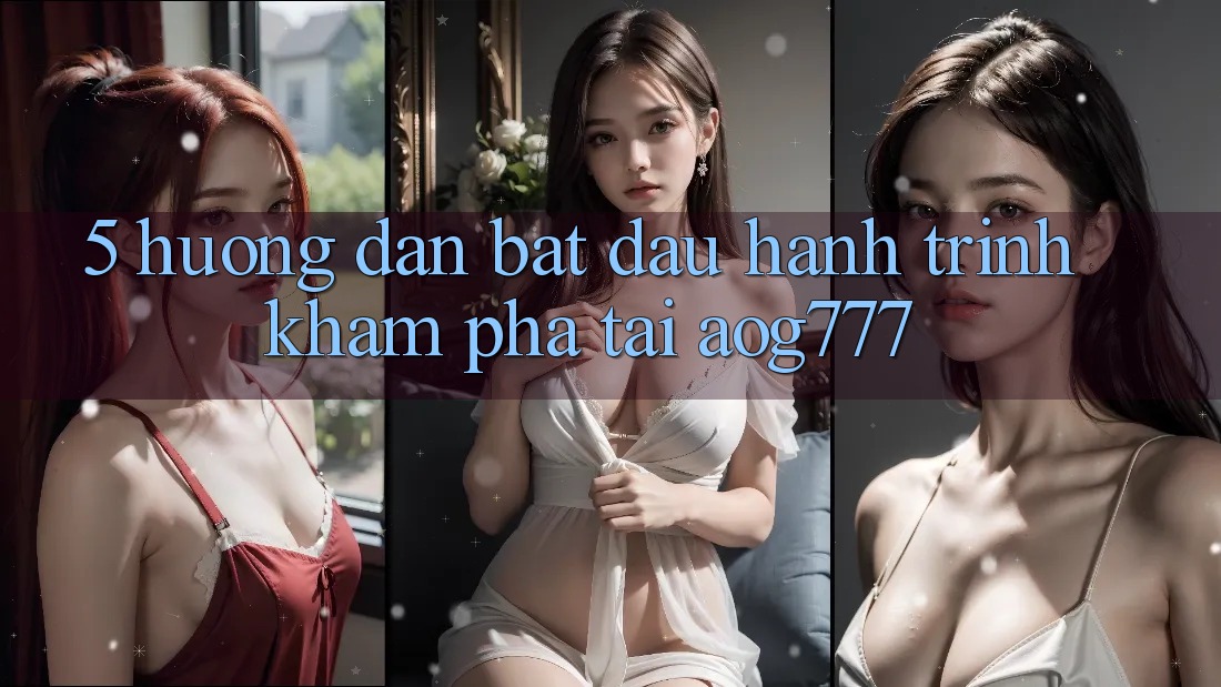 5. Hướng dẫn Bắt đầu Hành Trình Khám phá Tại aog777