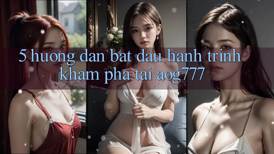 5. Hướng dẫn Bắt Đầu Hành Trình Khám phá Tại aog777