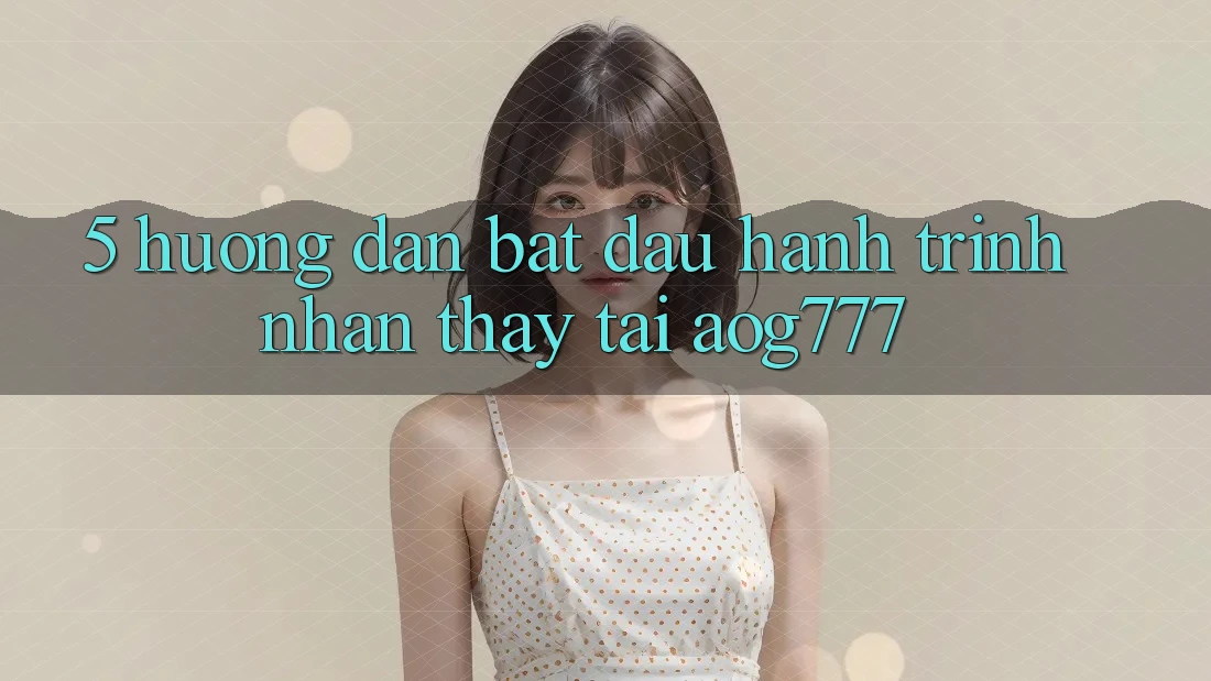 5. Hướng dẫn Bắt Đầu Hành Trình Nhận thấy Tại aog777 5. Hướng dẫn Bắt Đầu Hành Trình Nhận thấy Tại aog777
